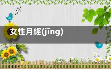 女性月經(jīng)是否正常 親自對照四大指標(月經(jīng)不正常是指什么)